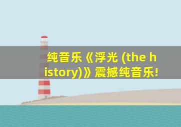 纯音乐《浮光 (the history)》震撼纯音乐!